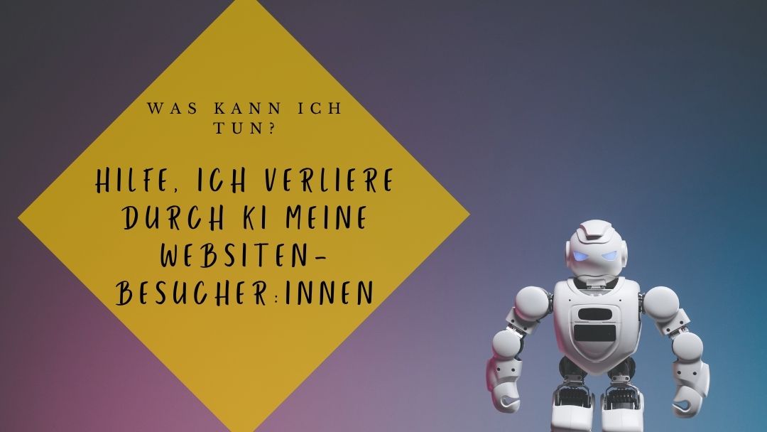 Hilfe, ich verliere durch KI meine Websitenbesucher:innen - was kann ich tun, böser Roboter